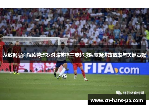 从数据层面解读劳塔罗对阵英格兰英超球队表现进攻效率与关键贡献