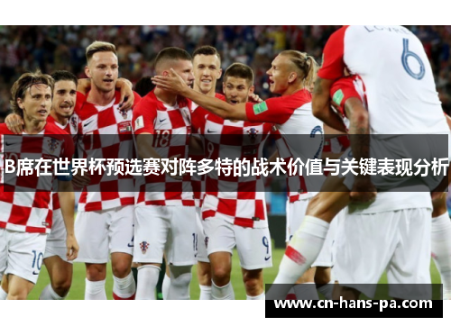 B席在世界杯预选赛对阵多特的战术价值与关键表现分析