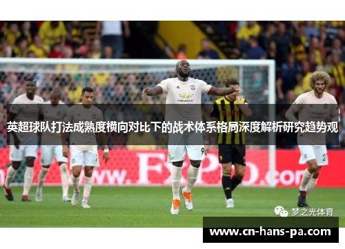 英超球队打法成熟度横向对比下的战术体系格局深度解析研究趋势观
