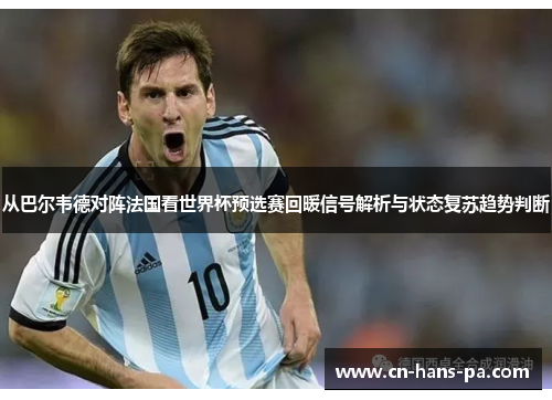 从巴尔韦德对阵法国看世界杯预选赛回暖信号解析与状态复苏趋势判断 从巴尔韦德对阵法国看世界杯预选赛回暖信号解析与状态复苏趋势判断