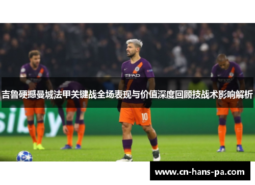 吉鲁硬撼曼城法甲关键战全场表现与价值深度回顾技战术影响解析