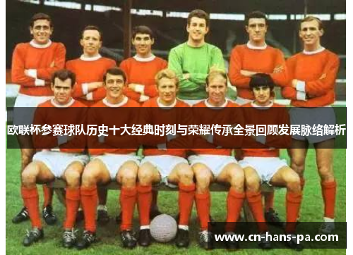 欧联杯参赛球队历史十大经典时刻与荣耀传承全景回顾发展脉络解析 欧联杯参赛球队历史十大经典时刻与荣耀传承全景回顾发展脉络解析