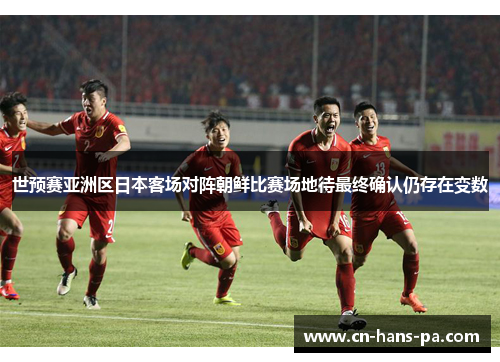 世预赛亚洲区日本客场对阵朝鲜比赛场地待最终确认仍存在变数