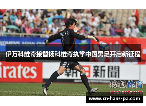 伊万科维奇接替扬科维奇执掌中国男足开启新征程