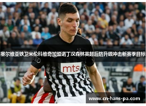 塞尔维亚铁卫米伦科维奇加盟诺丁汉森林英超后防升级冲击新赛季目标