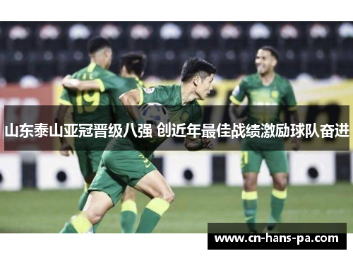 山东泰山亚冠晋级八强 创近年最佳战绩激励球队奋进