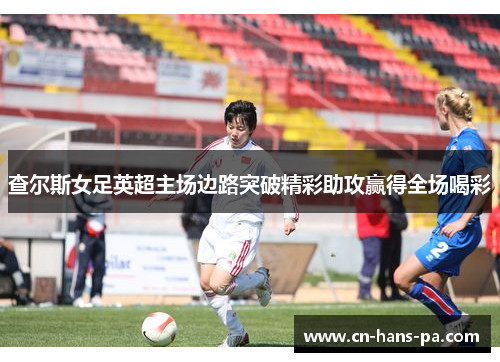 查尔斯女足英超主场边路突破精彩助攻赢得全场喝彩