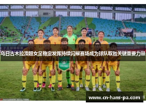 乌日古木拉澳超女足稳定发挥持续闪耀赛场成为球队取胜关键重要力量