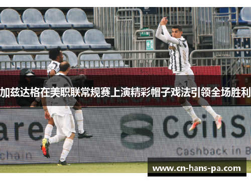 加兹达格在美职联常规赛上演精彩帽子戏法引领全场胜利 加兹达格在美职联常规赛上演精彩帽子戏法引领全场胜利