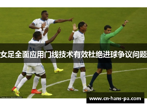 女足全面应用门线技术有效杜绝进球争议问题 女足全面应用门线技术有效杜绝进球争议问题