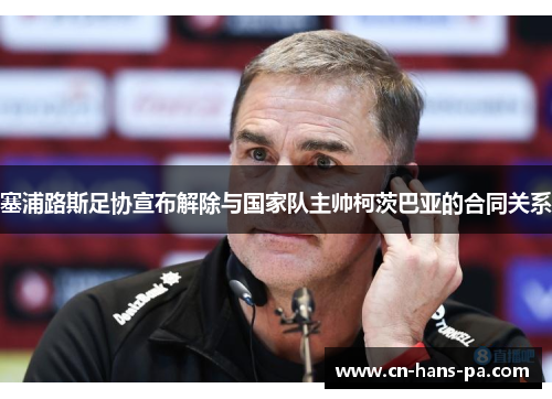 塞浦路斯足协宣布解除与国家队主帅柯茨巴亚的合同关系 塞浦路斯足协宣布解除与国家队主帅柯茨巴亚的合同关系