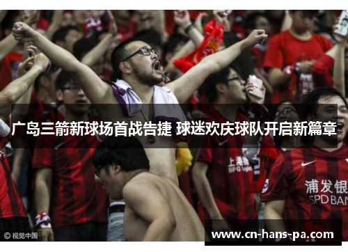 广岛三箭新球场首战告捷 球迷欢庆球队开启新篇章 广岛三箭新球场首战告捷 球迷欢庆球队开启新篇章