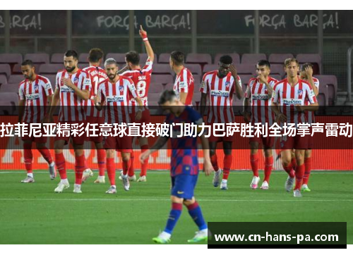 拉菲尼亚精彩任意球直接破门助力巴萨胜利全场掌声雷动