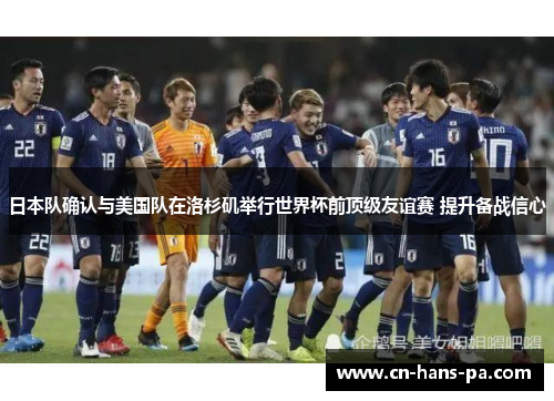 日本队确认与美国队在洛杉矶举行世界杯前顶级友谊赛 提升备战信心 日本队确认与美国队在洛杉矶举行世界杯前顶级友谊赛 提升备战信心