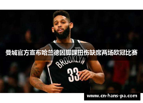 曼城官方宣布哈兰德因脚踝扭伤缺席两场欧冠比赛