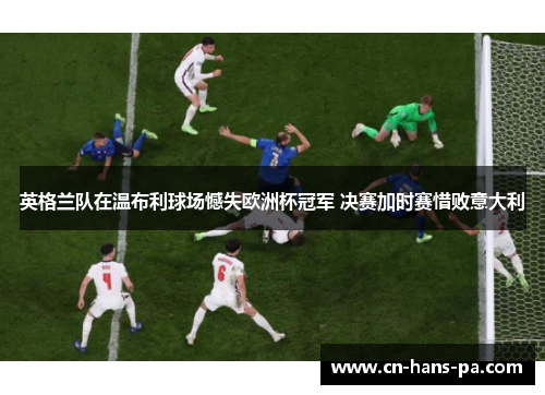 英格兰队在温布利球场憾失欧洲杯冠军 决赛加时赛惜败意大利