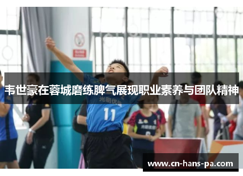 韦世豪在蓉城磨练脾气展现职业素养与团队精神