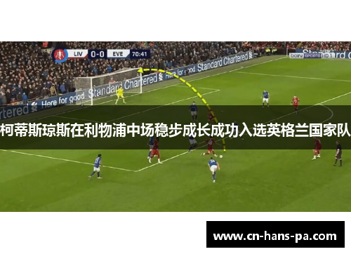 柯蒂斯琼斯在利物浦中场稳步成长成功入选英格兰国家队