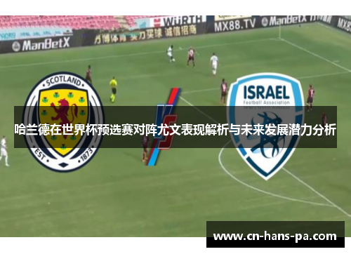 哈兰德在世界杯预选赛对阵尤文表现解析与未来发展潜力分析