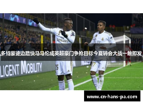 多特蒙德边路快马马伦成英超豪门争抢目标今夏转会大战一触即发