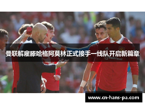 曼联解雇滕哈格阿莫林正式接手一线队开启新篇章 曼联解雇滕哈格阿莫林正式接手一线队开启新篇章