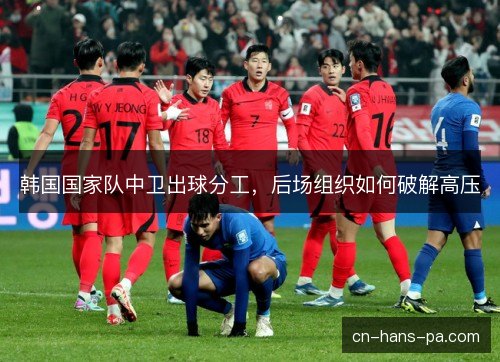 韩国国家队中卫出球分工，后场组织如何破解高压