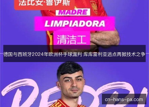 德国与西班牙2024年欧洲杯手球漏判 库库雷利亚逃点再掀技术之争